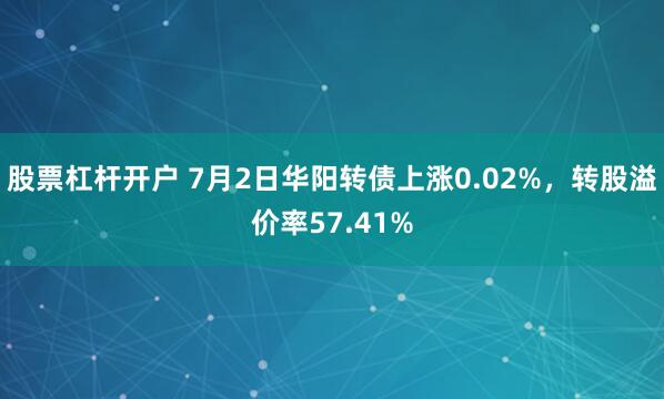 股票杠杆开户 7月2日华阳转债上涨0.02%，转股溢价率57.41%