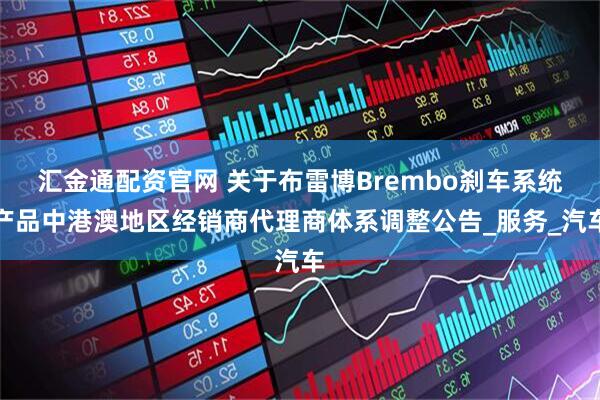 汇金通配资官网 关于布雷博Brembo刹车系统产品中港澳地区经销商代理商体系调整公告_服务_汽车