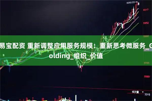 易宝配资 重新调整应用服务规模：重新思考微服务_Golding_组织_价值