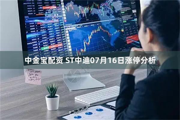 中金宝配资 ST中迪07月16日涨停分析