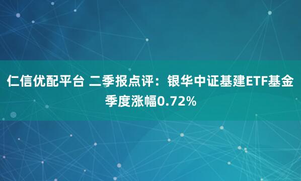 仁信优配平台 二季报点评：银华中证基建ETF基金季度涨幅0.72%