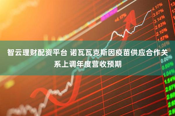 智云理财配资平台 诺瓦瓦克斯因疫苗供应合作关系上调年度营收预期