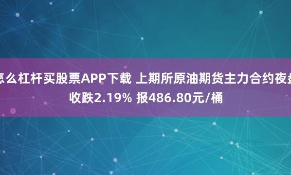 怎么杠杆买股票APP下载 上期所原油期货主力合约夜盘收跌2.19% 报486.80元/桶