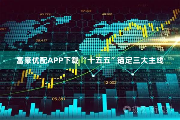 富豪优配APP下载 “十五五”锚定三大主线
