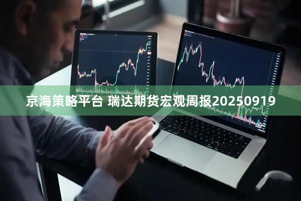 京海策略平台 瑞达期货宏观周报20250919