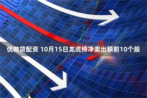 优微贷配资 10月15日龙虎榜净卖出额前10个股