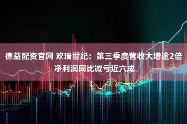 德益配资官网 欢瑞世纪：第三季度营收大增逾2倍 净利润同比减亏近六成