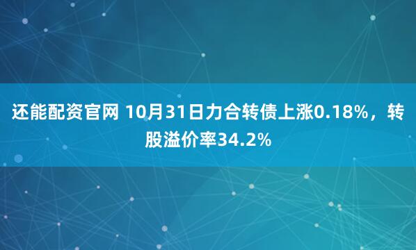 还能配资官网 10月31日力合转债上涨0.18%，转股溢价率34.2%