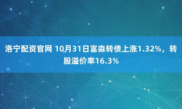 洛宁配资官网 10月31日富淼转债上涨1.32%，转股溢价率16.3%
