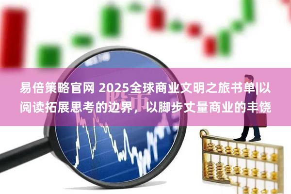 易倍策略官网 2025全球商业文明之旅书单|以阅读拓展思考的边界，以脚步丈量商业的丰饶