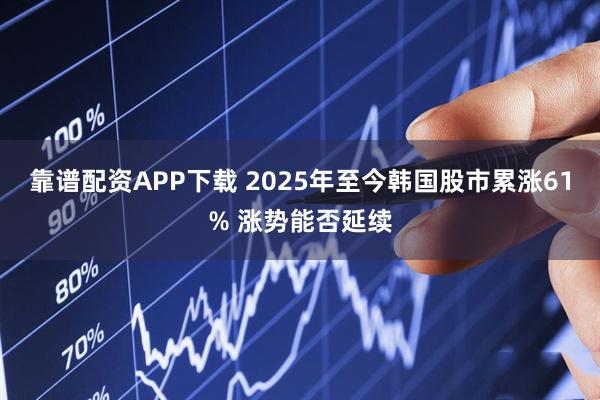 靠谱配资APP下载 2025年至今韩国股市累涨61% 涨势能否延续