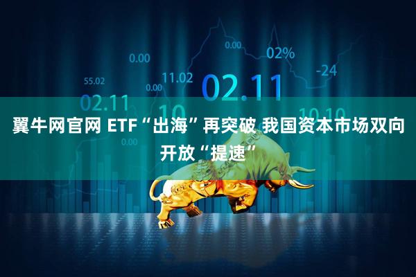 翼牛网官网 ETF“出海”再突破 我国资本市场双向开放“提速”