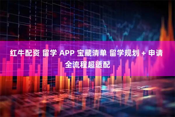 红牛配资 留学 APP 宝藏清单 留学规划 + 申请 全流程超适配