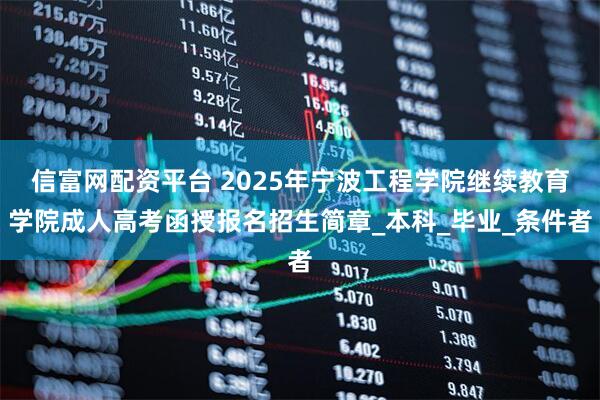 信富网配资平台 2025年宁波工程学院继续教育学院成人高考函授报名招生简章_本科_毕业_条件者