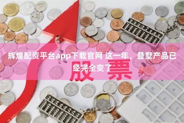 辉煌配资平台app下载官网 这一年，叠墅产品已经完全变了
