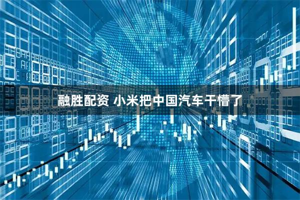 融胜配资 小米把中国汽车干懵了