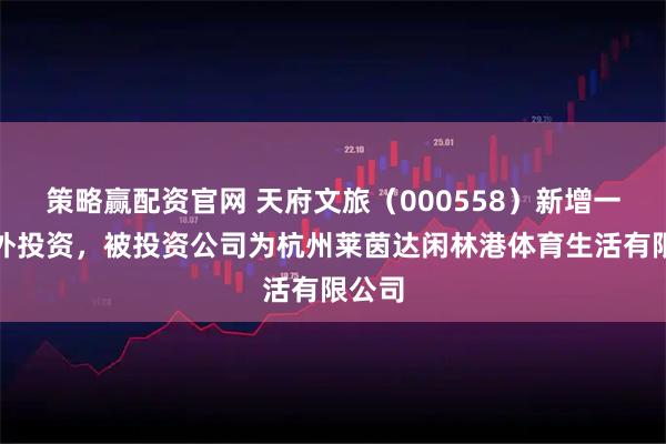 策略赢配资官网 天府文旅（000558）新增一起对外投资，被投资公司为杭州莱茵达闲林港体育生活有限公司