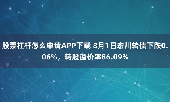 股票杠杆怎么申请APP下载 8月1日宏川转债下跌0.06%，转股溢价率86.09%