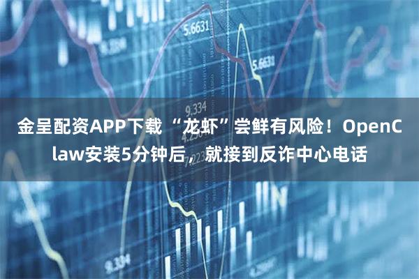 金呈配资APP下载 “龙虾”尝鲜有风险！OpenClaw安装5分钟后，就接到反诈中心电话