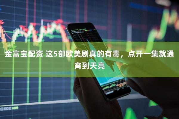 金富宝配资 这5部欧美剧真的有毒，点开一集就通宵到天亮